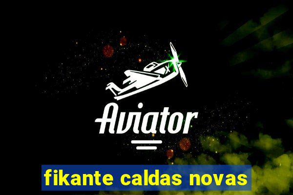 fikante caldas novas